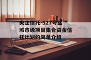 央企信托-527号盐城市级项目集合资金信托计划的简单介绍