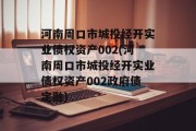 河南周口市城投经开实业债权资产002(河南周口市城投经开实业债权资产002政府债定融)