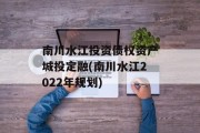 南川水江投资债权资产城投定融(南川水江2022年规划)