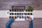 老牌国企信托·成都新津集合信托计划(新津国有资产投资公司)