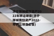 济宁祥城债权资产2022年转让项目(济宁祥城债权资产2022年转让项目公告)