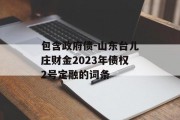 包含政府债-山东台儿庄财金2023年债权2号定融的词条