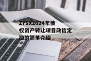 ZYSX2024年债权资产转让项目政信定融的简单介绍