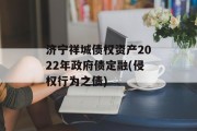 济宁祥城债权资产2022年政府债定融(侵权行为之债)