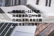 央企信托—117号四川成都青白江PPN银行间标准债(青白江国投公司发行的债券)