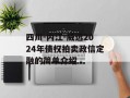 四川-内江-威远2024年债权拍卖政信定融的简单介绍