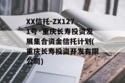 XX信托-ZX1271号·重庆长寿投资发展集合资金信托计划(重庆长寿投资开发有限公司)