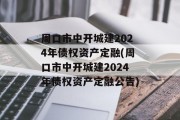 周口市中开城建2024年债权资产定融(周口市中开城建2024年债权资产定融公告)