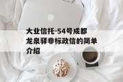 大业信托-54号成都龙泉驿非标政信的简单介绍