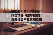 成都简阳交投债权资产政信项目(成都简阳交投债权资产政信项目招标)