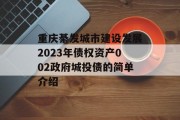 重庆綦发城市建设发展2023年债权资产002政府城投债的简单介绍