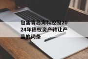 包含青岛海科控股2024年债权资产转让产品的词条