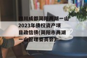 四川成都简阳两湖一山2023年债权资产项目政信债(简阳市两湖一山管理委员会)