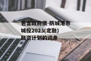 包含政府债-防城港市城投2023(定融)融资计划的词条