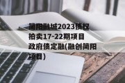 简阳融城2023债权拍卖17-22期项目政府债定融(融创简阳项目)