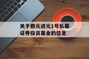 关于鼎元进元1号私募证券投资基金的信息