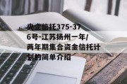 央企信托375-376号-江苏扬州一年/两年期集合资金信托计划的简单介绍