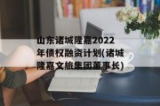 山东诸城隆嘉2022年债权融资计划(诸城隆嘉文旅集团董事长)