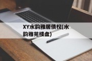 XY水韵雅居债权(水韵雅苑楼盘)