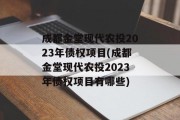 成都金堂现代农投2023年债权项目(成都金堂现代农投2023年债权项目有哪些)