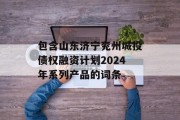 包含山东济宁兖州城投债权融资计划2024年系列产品的词条