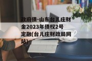 政府债-山东台儿庄财金2023年债权2号定融(台儿庄财政局网站)
