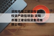 资阳市雁江建设投资债权资产政信项目(资阳市雁江建设投资集团有限公司)