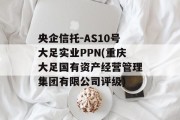 央企信托-AS10号大足实业PPN(重庆大足国有资产经营管理集团有限公司评级)