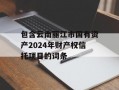 包含云南丽江市国有资产2024年财产权信托项目的词条