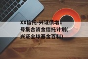 XX信托-兴证债增1号集合资金信托计划(兴证全球基金百科)