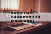 央企信托-170号江苏建湖集合资金信托计划(建湖投资项目)