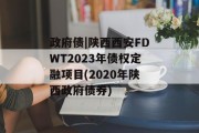 政府债|陕西西安FDWT2023年债权定融项目(2020年陕西政府债券)