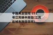 中国央企信托-251号江苏扬中政信(江苏盐城市政信信托)
