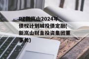 RZ新岚山2024年债权计划城投债定融(新岚山财金投资集团董事长)