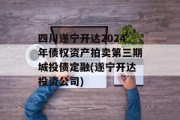 四川遂宁开达2024年债权资产拍卖第三期城投债定融(遂宁开达投资公司)