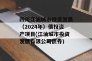 四川江油城市投资发展（2024年）债权资产项目(江油城市投资发展有限公司债券)