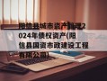 阳信县城市资产管理2024年债权资产(阳信县国资市政建设工程有限公司)