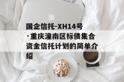 国企信托-XH14号·重庆潼南区标债集合资金信托计划的简单介绍