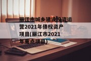 丽江市城乡建设投资运营2021年债权资产项目(丽江市2021年重点项目)