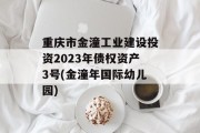 重庆市金潼工业建设投资2023年债权资产3号(金潼年国际幼儿园)