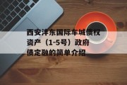 西安沣东国际车城债权资产（1-5号）政府债定融的简单介绍