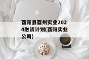 酉阳县酉州实业2024融资计划(酉阳实业公司)