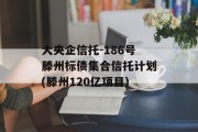 大央企信托-186号滕州标债集合信托计划(滕州120亿项目)