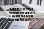 大央企信托-枣庄市级标债政信集合资金信托计划(枣庄市企业信用融资担保有限公司)