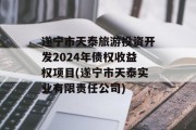 遂宁市天泰旅游投资开发2024年债权收益权项目(遂宁市天泰实业有限责任公司)