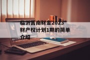 临沂莒南财金2023财产权计划1期的简单介绍
