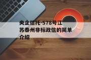 央企信托-578号江苏泰州非标政信的简单介绍