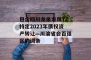 包含四川龙泉龙泉TZ特定2023年债权资产转让—川渝省会百强区的词条