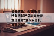 长安信托：长安宁-空港集团抵押贷款集合资金信托计划(长安信托官方网站)