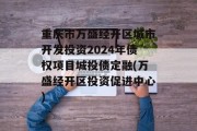 重庆市万盛经开区城市开发投资2024年债权项目城投债定融(万盛经开区投资促进中心)